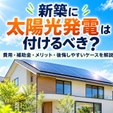 新築に太陽光発電は付けるべき?費用・補助金・メリット・後悔しやすいケースを解説のアイキャッチ画像