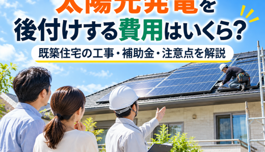 【2026年版】太陽光発電を後付けする費用はいくら？既築住宅の工事・補助金・注意点