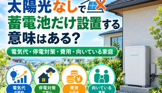 太陽光なしで蓄電池だけ設置する意味はある？電気代・停電対策・費用・向いている家庭