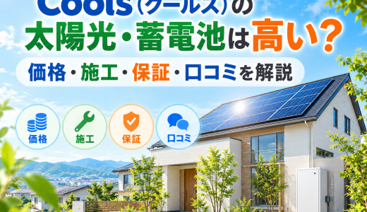 【2026年最新】Cools（クールス）の太陽光・蓄電池は高い？価格・施工・保証・口コミを解説