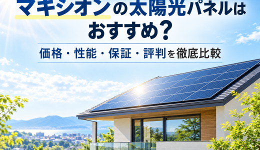 【2026年最新】マキシオンの太陽光パネルはおすすめ？価格・性能・保証・評判を徹底比較