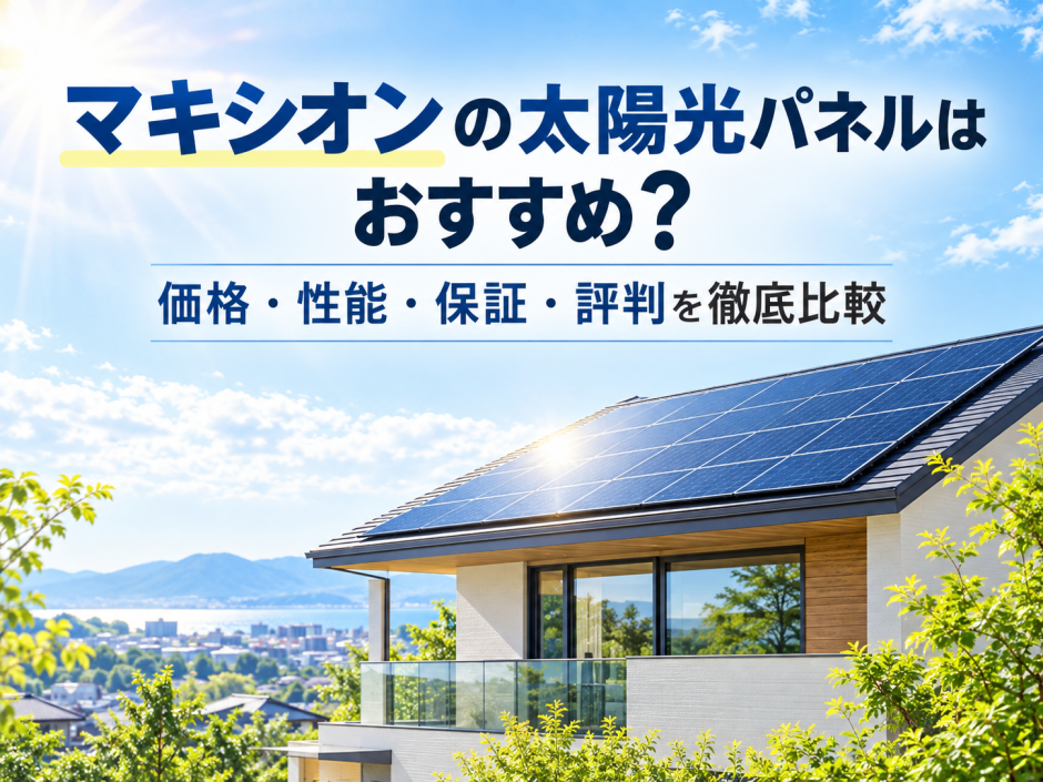 【2026年最新】マキシオンの太陽光パネルはおすすめ？価格・性能・保証・評判を徹底比較のアイキャッチ画像