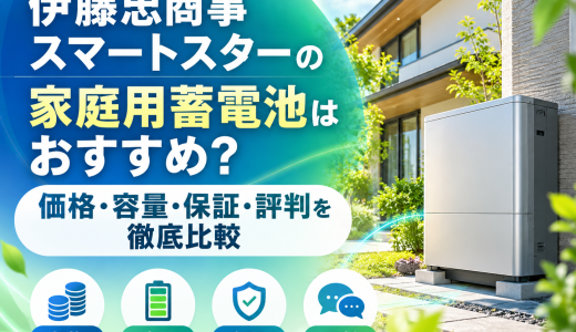 【2026年最新】伊藤忠商事スマートスターの家庭用蓄電池はおすすめ？価格・容量・保証・評判を徹底比較