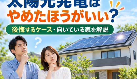 太陽光発電はやめたほうがいい？後悔するケース・元が取れる条件・向いている家を徹底解説【2026年】